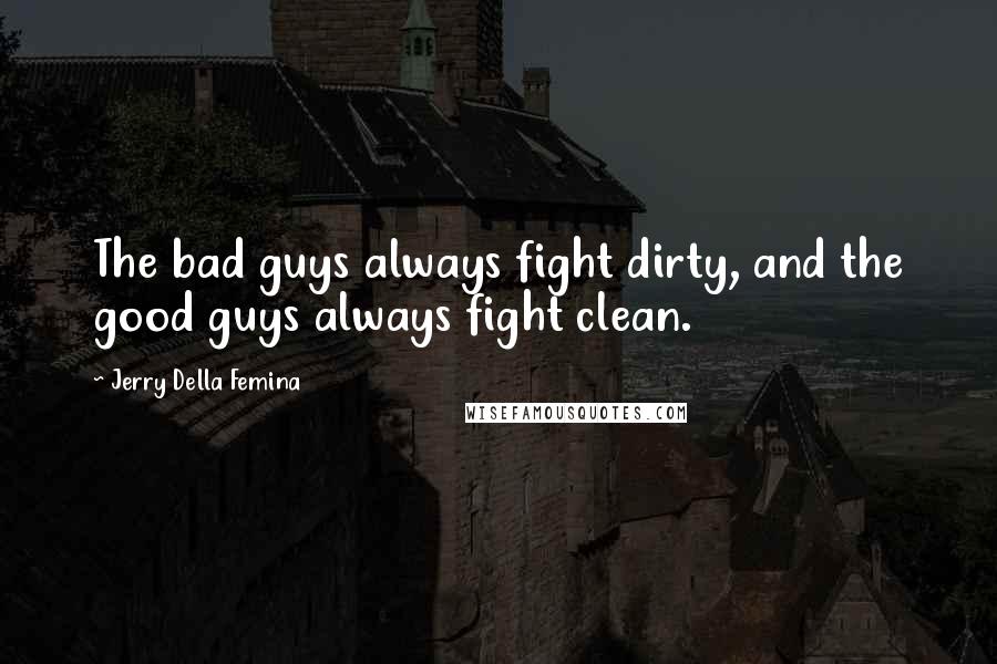 Jerry Della Femina quotes: The bad guys always fight dirty, and the good guys always fight clean.