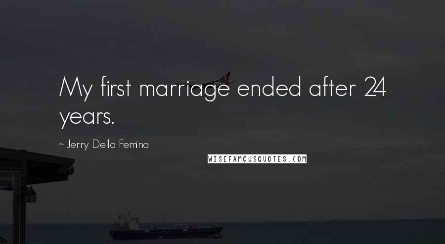 Jerry Della Femina quotes: My first marriage ended after 24 years.