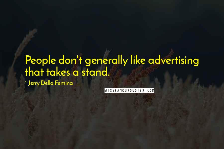 Jerry Della Femina quotes: People don't generally like advertising that takes a stand.