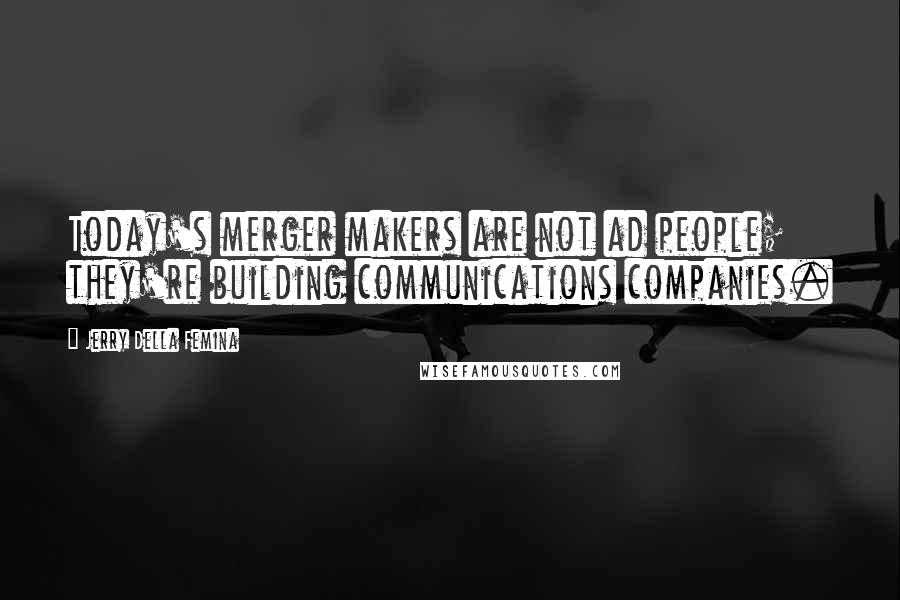 Jerry Della Femina quotes: Today's merger makers are not ad people; they're building communications companies.