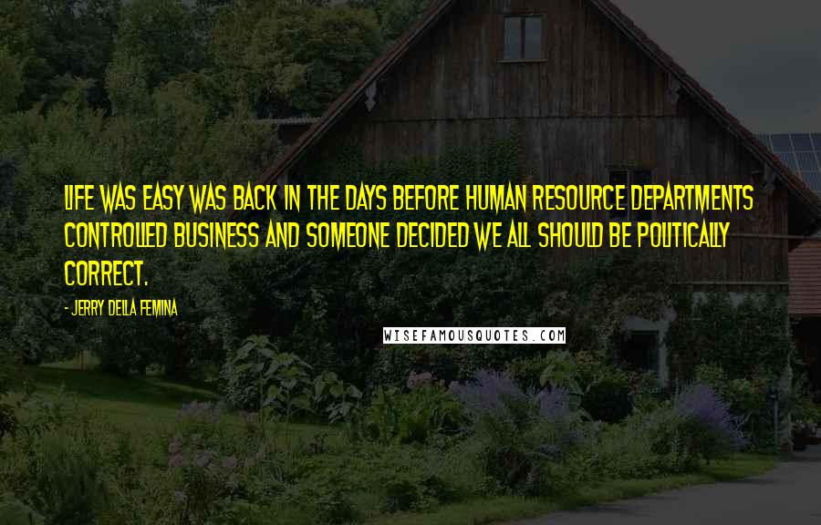 Jerry Della Femina quotes: Life was easy was back in the days before human resource departments controlled business and someone decided we all should be politically correct.