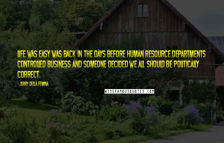 Jerry Della Femina quotes: Life was easy was back in the days before human resource departments controlled business and someone decided we all should be politically correct. Jerry Della Femina quotes: Life was easy was back in the days before human resource departments controlled business and someone decided we all should be politically correct.