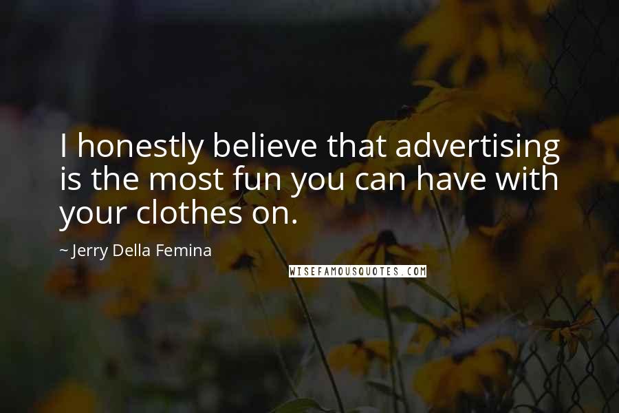 Jerry Della Femina quotes: I honestly believe that advertising is the most fun you can have with your clothes on.