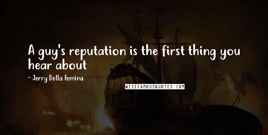 Jerry Della Femina quotes: A guy's reputation is the first thing you hear about