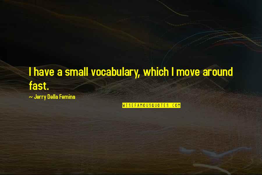 Jerry Della Femina Quotes By Jerry Della Femina: I have a small vocabulary, which I move