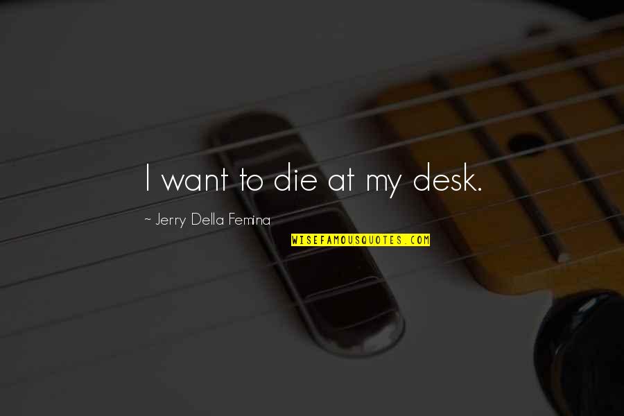 Jerry Della Femina Quotes By Jerry Della Femina: I want to die at my desk.