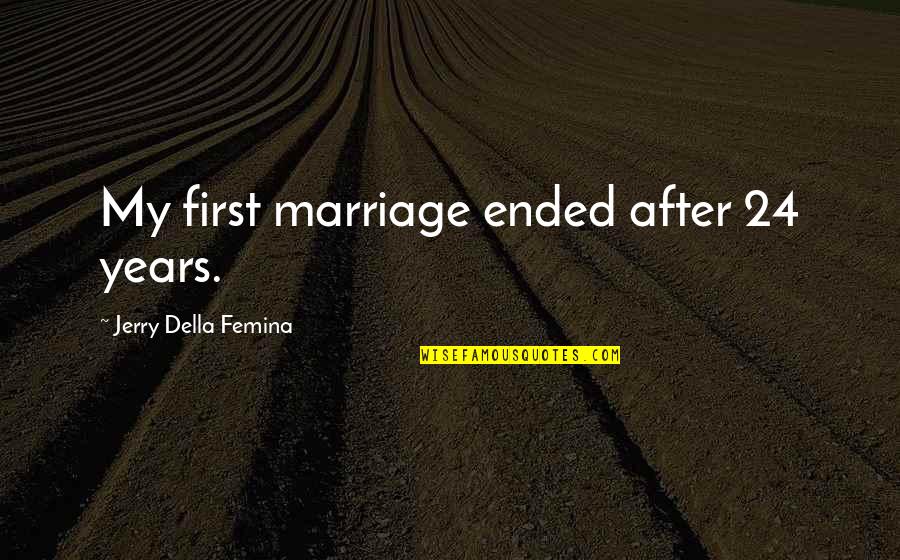 Jerry Della Femina Quotes By Jerry Della Femina: My first marriage ended after 24 years.