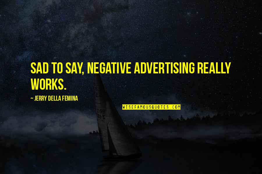 Jerry Della Femina Quotes By Jerry Della Femina: Sad to say, negative advertising really works.