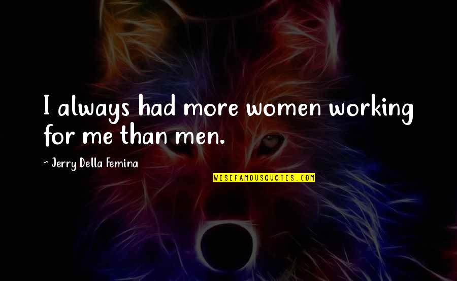 Jerry Della Femina Quotes By Jerry Della Femina: I always had more women working for me