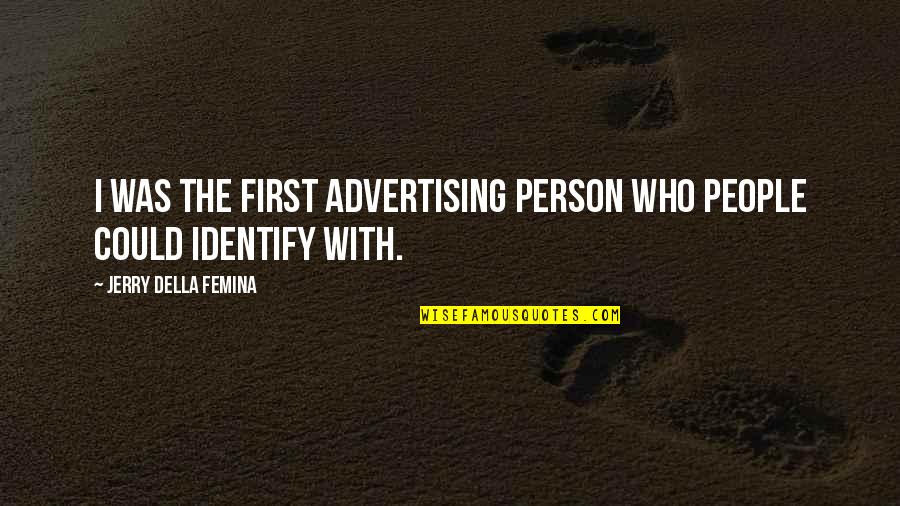 Jerry Della Femina Quotes By Jerry Della Femina: I was the first advertising person who people