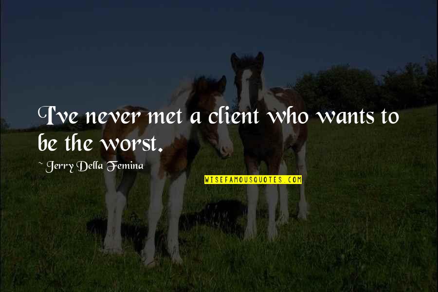 Jerry Della Femina Quotes By Jerry Della Femina: I've never met a client who wants to