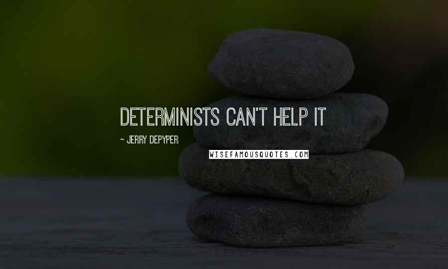 Jerry DePyper quotes: Determinists can't help it