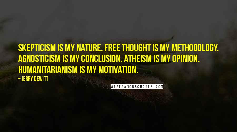 Jerry DeWitt quotes: Skepticism is my nature. Free Thought is my methodology. Agnosticism is my conclusion. Atheism is my opinion. Humanitarianism is my motivation.