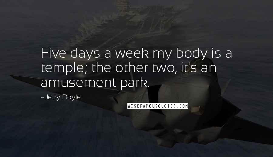 Jerry Doyle quotes: Five days a week my body is a temple; the other two, it's an amusement park.