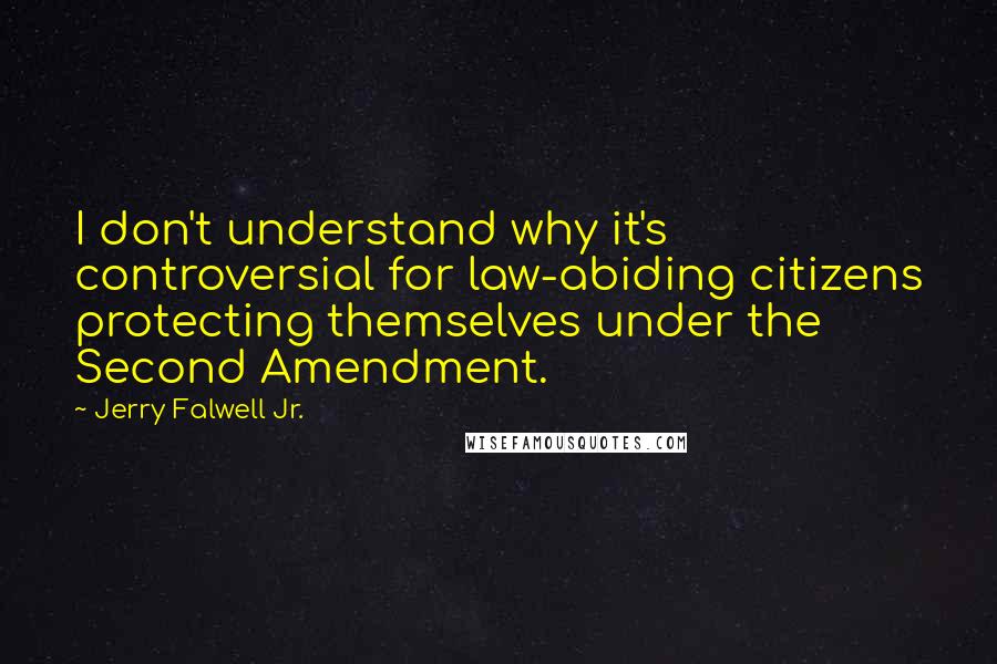 Jerry Falwell Jr. quotes: I don't understand why it's controversial for law-abiding citizens protecting themselves under the Second Amendment.