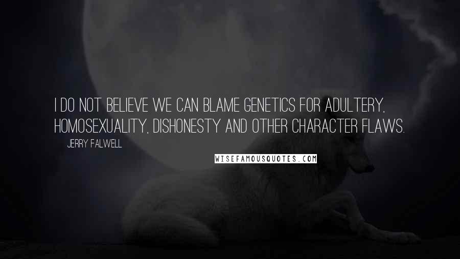 Jerry Falwell quotes: I do not believe we can blame genetics for adultery, homosexuality, dishonesty and other character flaws.