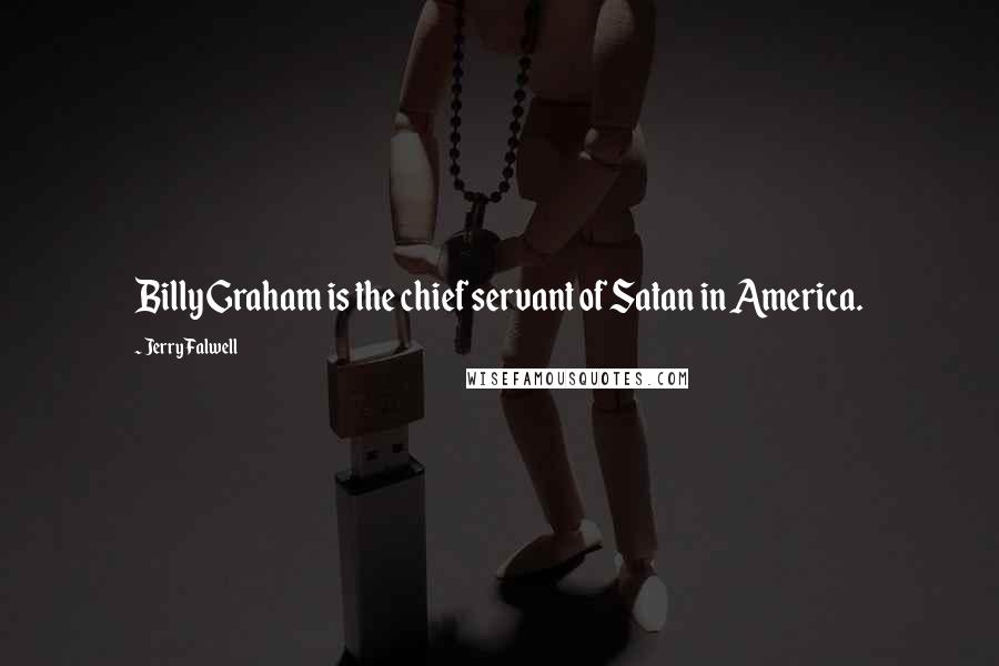 Jerry Falwell quotes: Billy Graham is the chief servant of Satan in America.