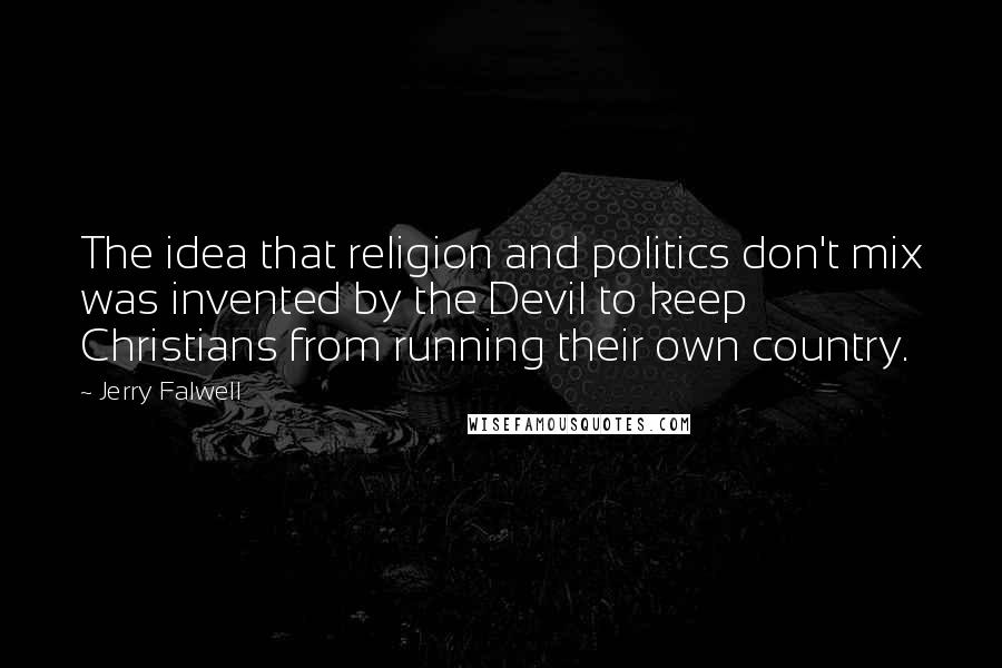 Jerry Falwell quotes: The idea that religion and politics don't mix was invented by the Devil to keep Christians from running their own country.