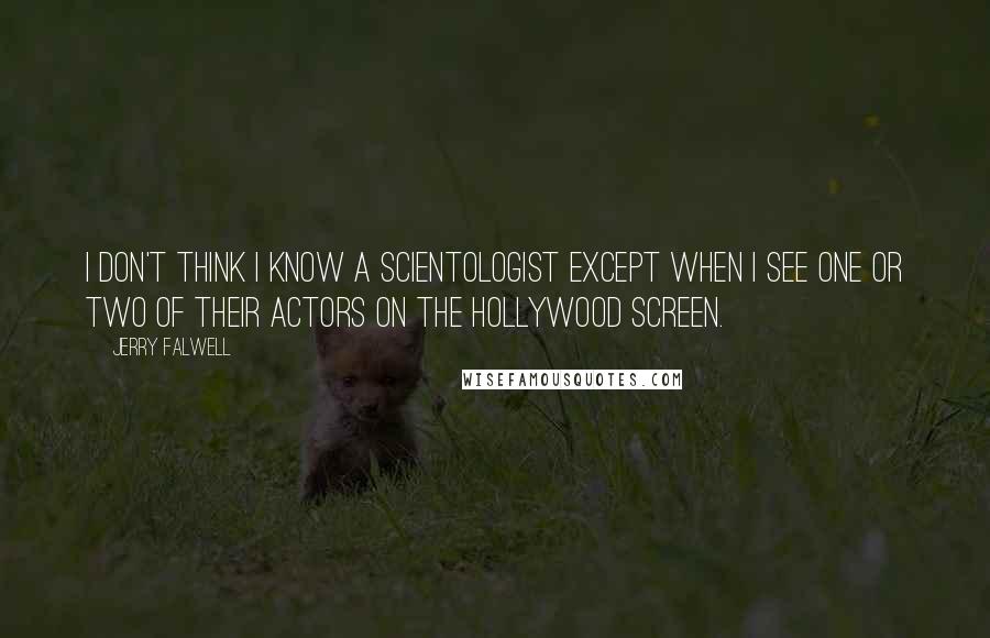 Jerry Falwell quotes: I don't think I know a Scientologist except when I see one or two of their actors on the Hollywood screen. Jerry Falwell quotes: I don't think I know a Scientologist except when I see one or two of their actors on the Hollywood screen.