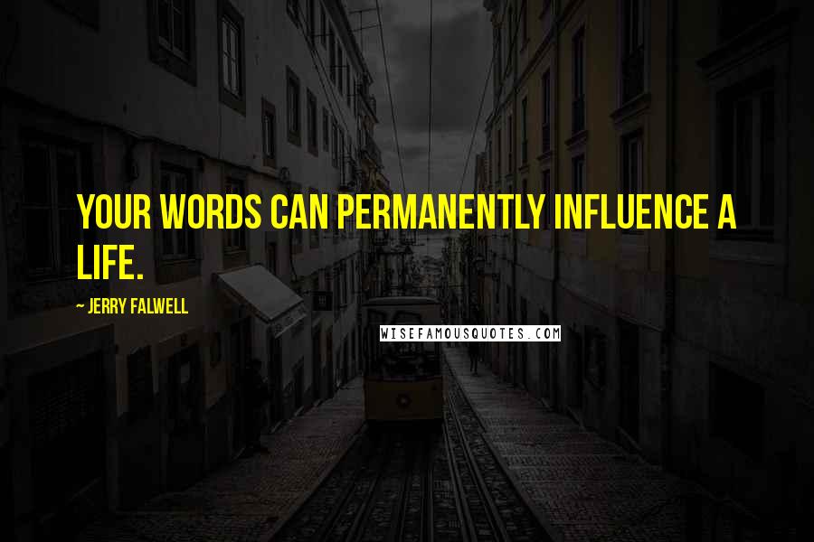 Jerry Falwell quotes: Your words can permanently influence a life.