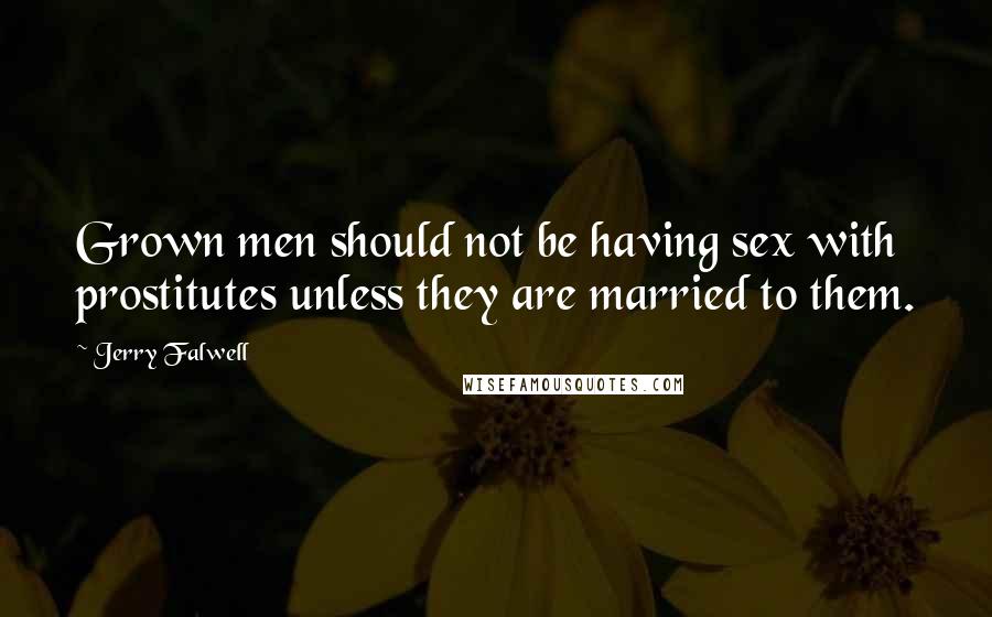 Jerry Falwell quotes: Grown men should not be having sex with prostitutes unless they are married to them. Jerry Falwell quotes: Grown men should not be having sex with prostitutes unless they are married to them.