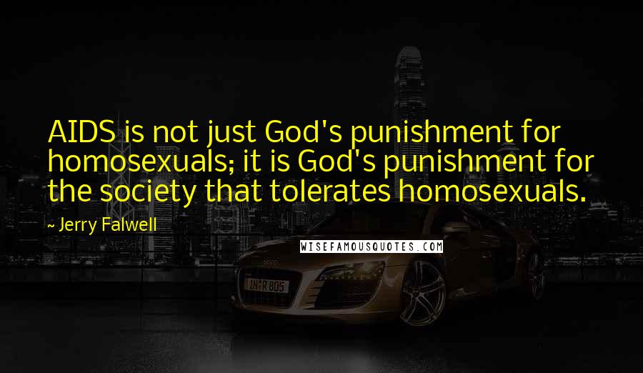 Jerry Falwell quotes: AIDS is not just God's punishment for homosexuals; it is God's punishment for the society that tolerates homosexuals.