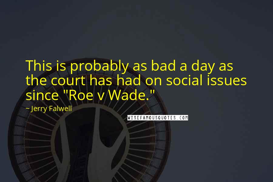 Jerry Falwell quotes: This is probably as bad a day as the court has had on social issues since "Roe v Wade." Jerry Falwell quotes: This is probably as bad a day as the court has had on social issues since "Roe v Wade."