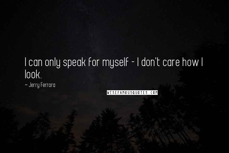 Jerry Ferrara quotes: I can only speak for myself - I don't care how I look.