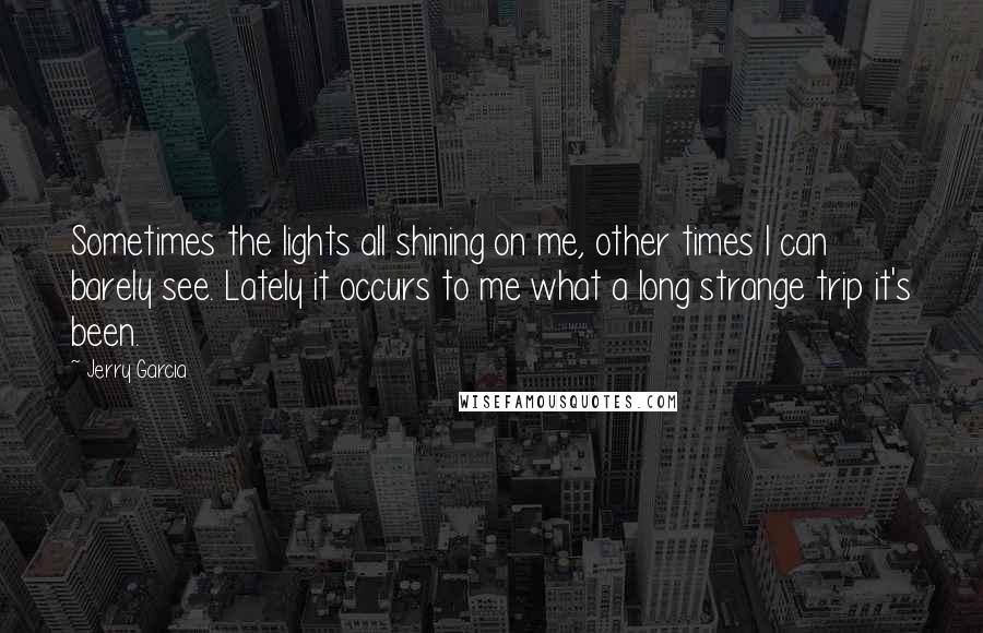 Jerry Garcia quotes: Sometimes the lights all shining on me, other times I can barely see. Lately it occurs to me what a long strange trip it's been.