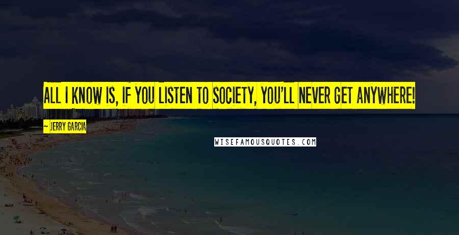 Jerry Garcia quotes: All I know is, if you listen to society, you'll never get anywhere!