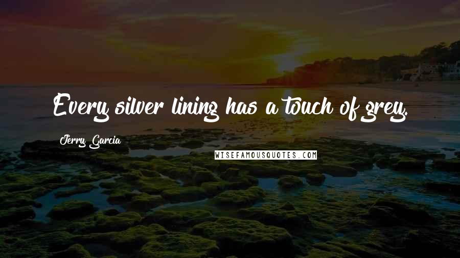 Jerry Garcia quotes: Every silver lining has a touch of grey.