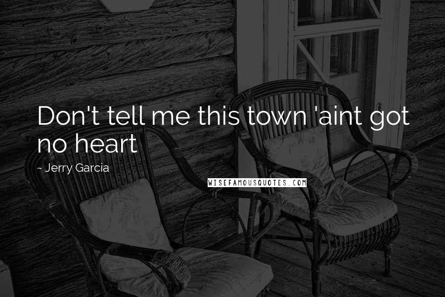 Jerry Garcia quotes: Don't tell me this town 'aint got no heart Jerry Garcia quotes: Don't tell me this town 'aint got no heart