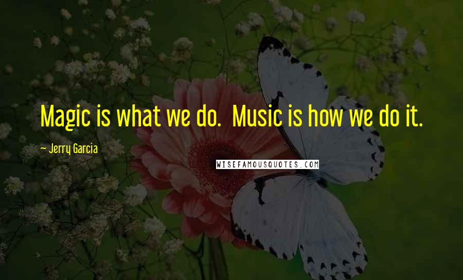 Jerry Garcia quotes: Magic is what we do. Music is how we do it. Jerry Garcia quotes: Magic is what we do. Music is how we do it.