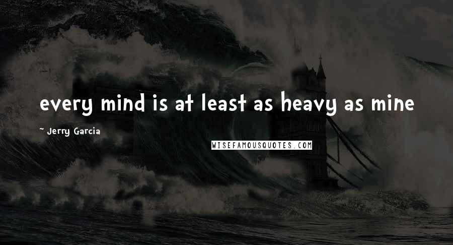 Jerry Garcia quotes: every mind is at least as heavy as mine