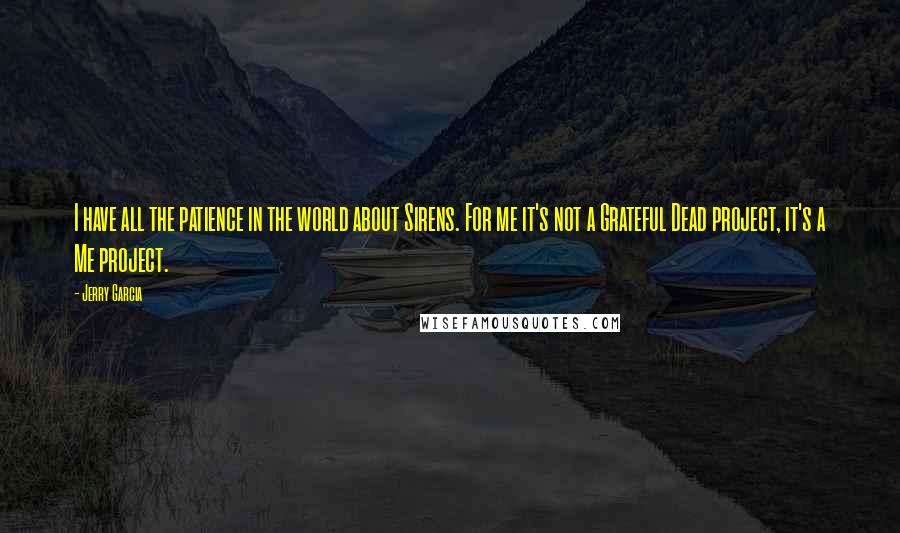Jerry Garcia quotes: I have all the patience in the world about Sirens. For me it's not a Grateful Dead project, it's a Me project. Jerry Garcia quotes: I have all the patience in the world about Sirens. For me it's not a Grateful Dead project, it's a Me project.