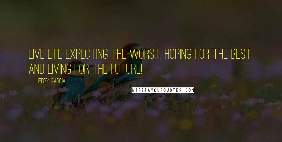 Jerry Garcia quotes: Live life expecting the worst, hoping for the best, and living for the future! Jerry Garcia quotes: Live life expecting the worst, hoping for the best, and living for the future!