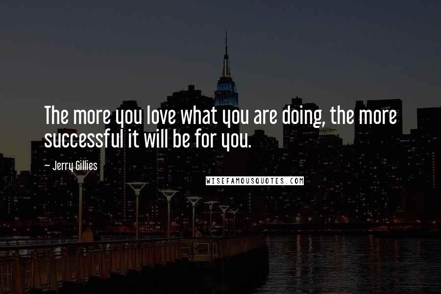 Jerry Gillies quotes: The more you love what you are doing, the more successful it will be for you.