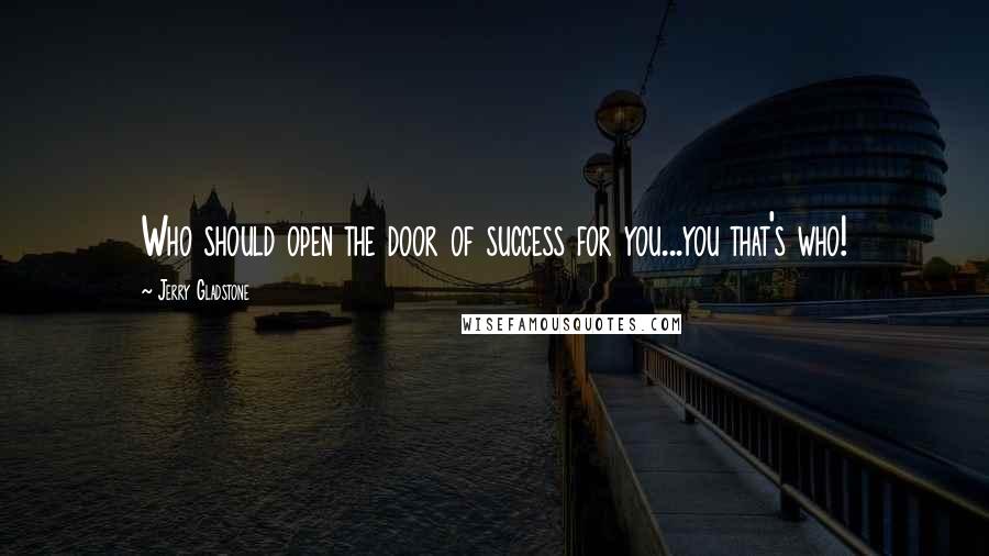 Jerry Gladstone quotes: Who should open the door of success for you...you that's who!