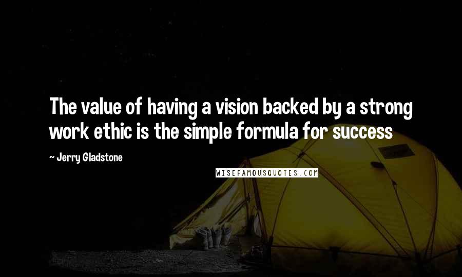 Jerry Gladstone quotes: The value of having a vision backed by a strong work ethic is the simple formula for success