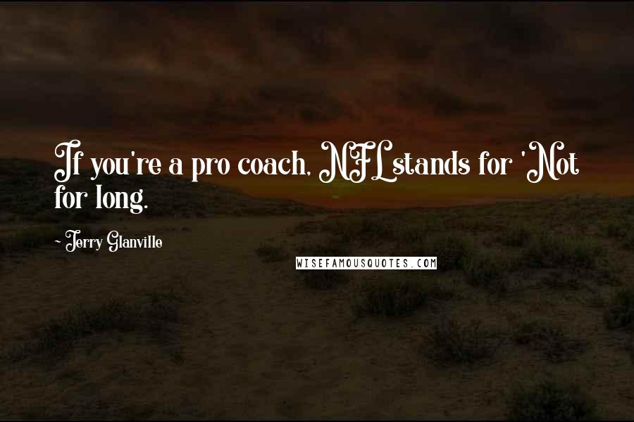 Jerry Glanville quotes: If you're a pro coach, NFL stands for 'Not for long.