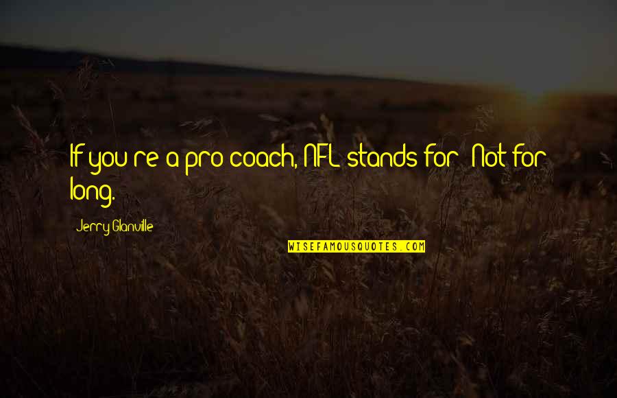 Jerry Glanville Quotes By Jerry Glanville: If you're a pro coach, NFL stands for