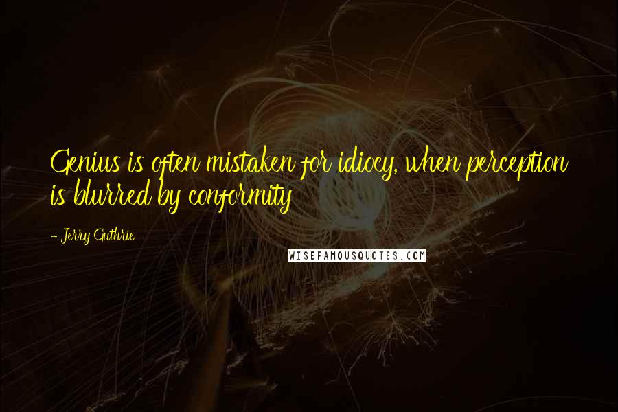 Jerry Guthrie quotes: Genius is often mistaken for idiocy, when perception is blurred by conformity