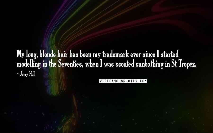 Jerry Hall quotes: My long, blonde hair has been my trademark ever since I started modelling in the Seventies, when I was scouted sunbathing in St Tropez.