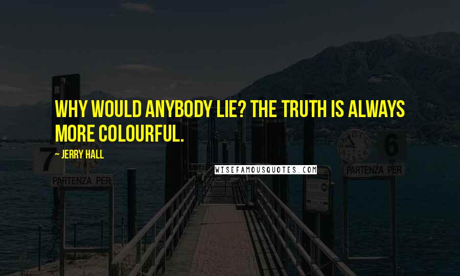 Jerry Hall quotes: Why would anybody lie? The truth is always more colourful.