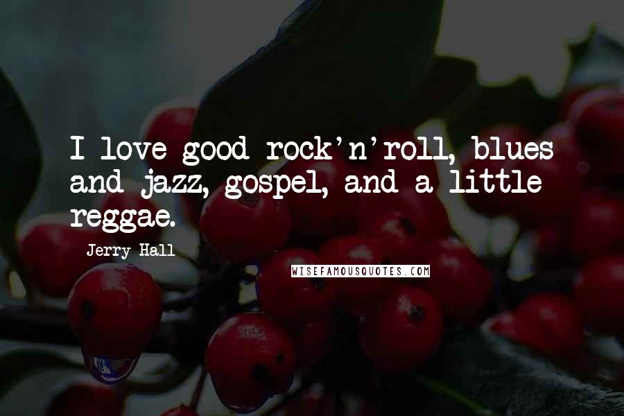 Jerry Hall quotes: I love good rock'n'roll, blues and jazz, gospel, and a little reggae.