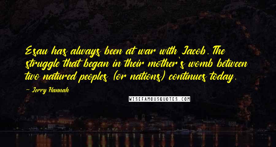 Jerry Hannah quotes: Esau has always been at war with Jacob. The struggle that began in their mother's womb between two natured peoples (or nations) continues today.