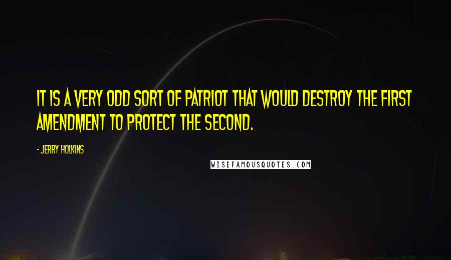 Jerry Holkins quotes: It is a very odd sort of Patriot that would destroy the First Amendment to protect the Second.