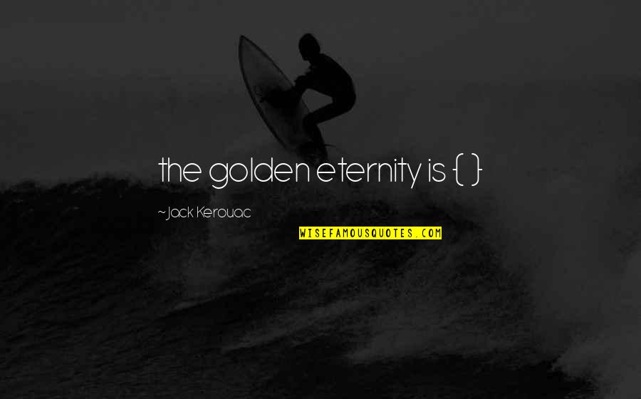 Jerry Holkins Quotes By Jack Kerouac: the golden eternity is { } Jerry Holkins Quotes By Jack Kerouac: the golden eternity is { }