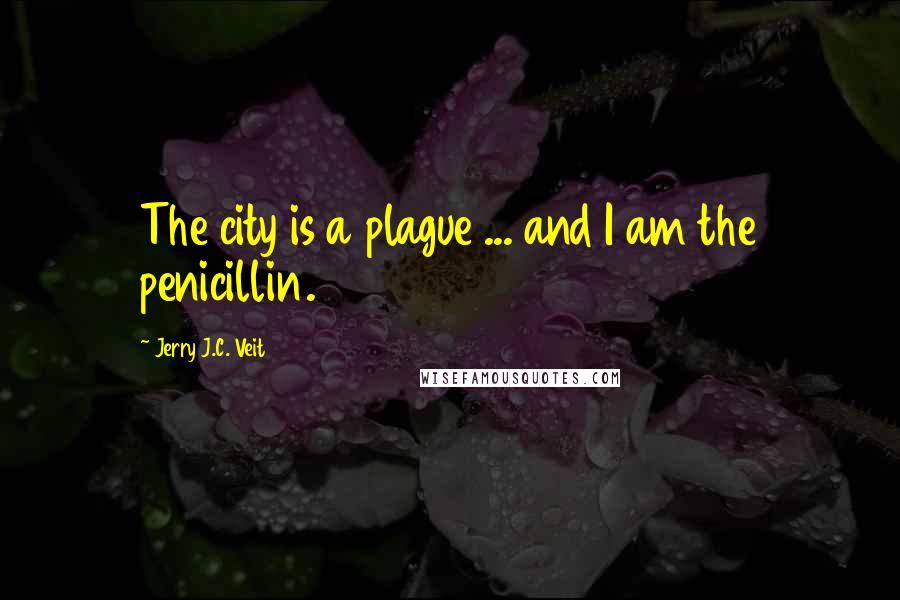 Jerry J.C. Veit quotes: The city is a plague ... and I am the penicillin.