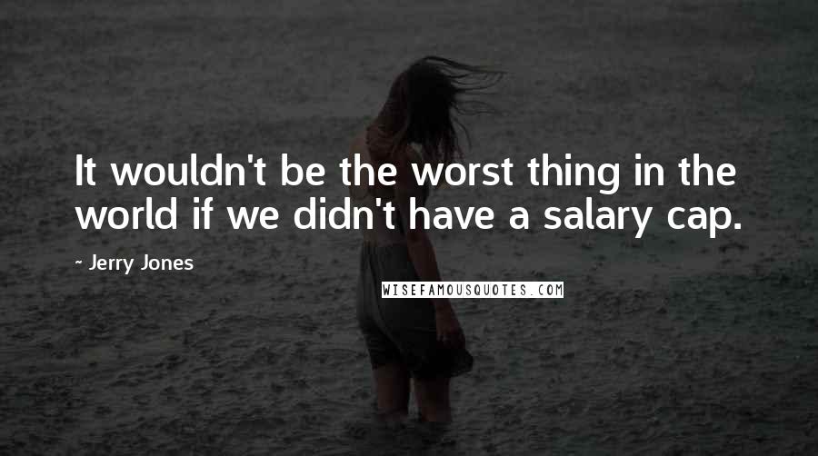 Jerry Jones quotes: It wouldn't be the worst thing in the world if we didn't have a salary cap.